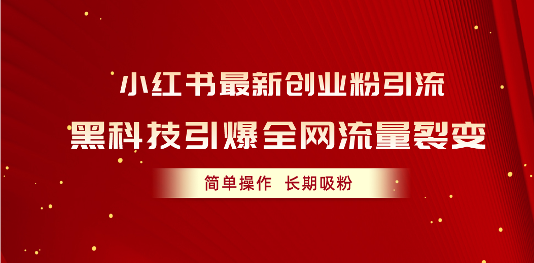 （10789期）小红书最新创业粉引流，黑科技引爆全网流量裂变，简单操作长期吸粉-志拓网创