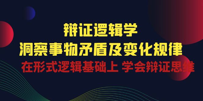 （10795期）辩证 逻辑学 | 洞察 事物矛盾及变化规律  在形式逻辑基础上 学会辩证思维-志拓网创