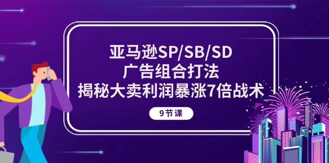 （10687期）亚马逊SP/SB/SD广告组合打法，揭秘大卖利润暴涨7倍战术 (9节课)-志拓网创
