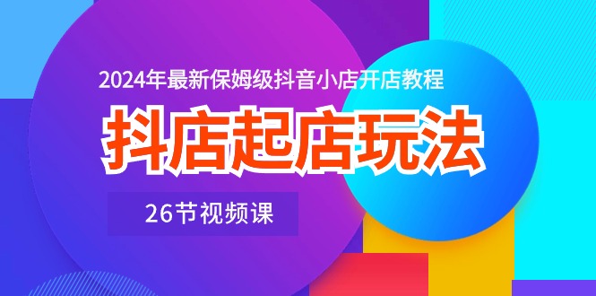 （10687期）抖店起店玩法，2024年最新保姆级抖音小店开店教程（26节视频课）-志拓网创