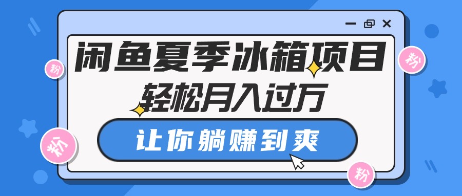 （10673期）闲鱼夏季冰箱项目，轻松月入过万，让你躺赚到爽-志拓网创