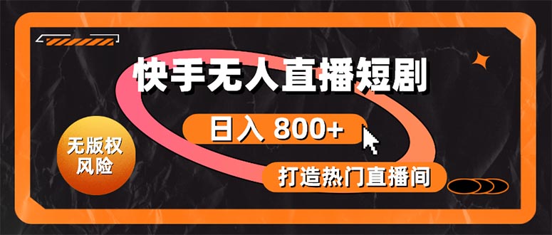 （10717期）快手无人直播短剧宝典：无版权风险，轻松打造热门直播间，日进斗金不是梦-志拓网创