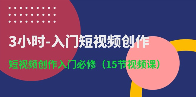 （10715期）3小时-入门短视频创作：短视频创作入门必修（15节视频课）-志拓网创