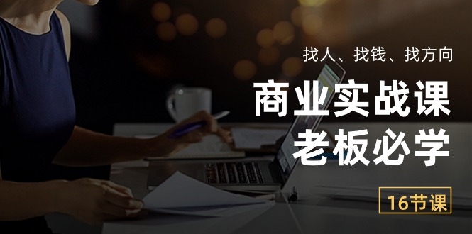 （10710期）商业实战课【老板必学】：找人、找钱、找方向（16节课）-志拓网创