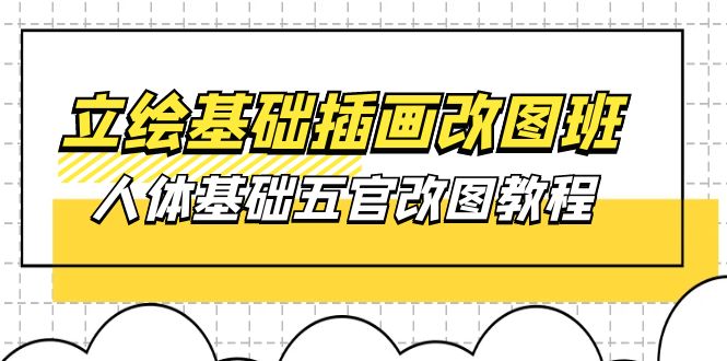 （10689期）立绘基础-插画改图班【第1期】：人体基础五官改图教程- 37节视频+课件-志拓网创