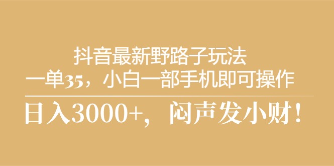 （10766期）抖音最新野路子玩法，一单35，小白一部手机即可操作，，日入3000+，闷…-志拓网创