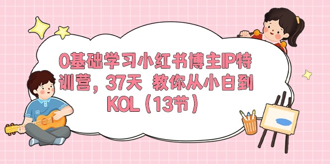 （10764期）0基础学习小红书博主IP特训营，37天 教你从小白到KOL（13节）-志拓网创