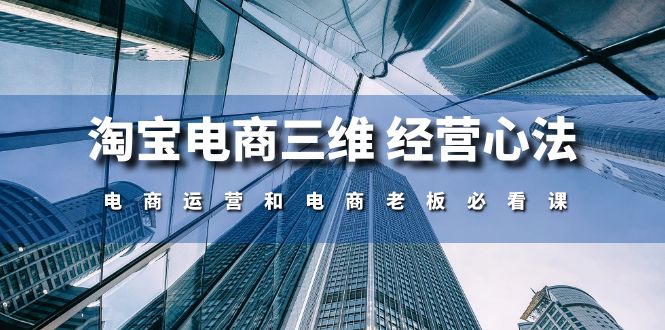 （10761期）淘宝电商三维 经营心法：电商运营和电商老板必看课（59节课）-志拓网创