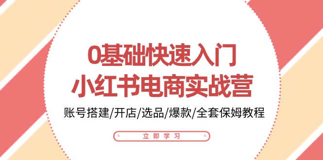 （10757期）0基础快速入门-小红书电商实战营：账号搭建/开店/选品/爆款/全套保姆教程-志拓网创