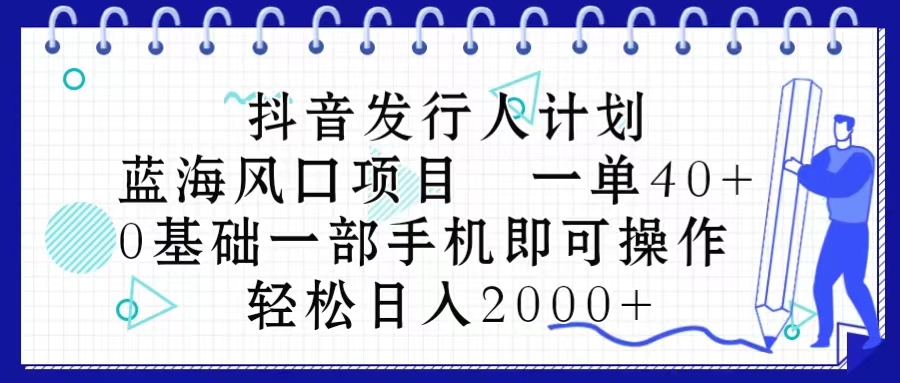 （10756期）抖音发行人计划，蓝海风口项目 一单40，0基础一部手机即可操作 日入2000＋-志拓网创