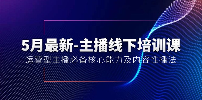 （10744期）5月最新-主播线下培训课【40期】：运营型主播必备核心能力及内容性播法-志拓网创