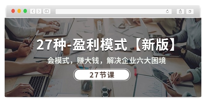 （10726期）27种-盈利模式【新版】会模式，赚大钱，解决企业六大困境 (27节课)-志拓网创