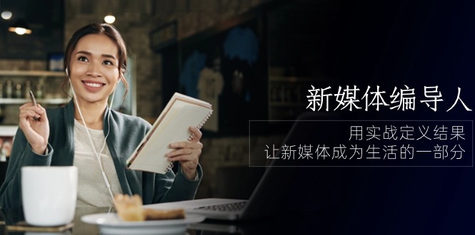 （10722期）新媒体-编导人，用实战定义结果，让新媒体成为生活的一部分 (84节课)-志拓网创