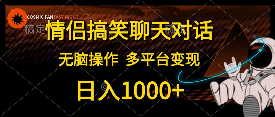 （10654期）情侣搞笑聊天对话，日入1000+,无脑操作，多平台变现-志拓网创