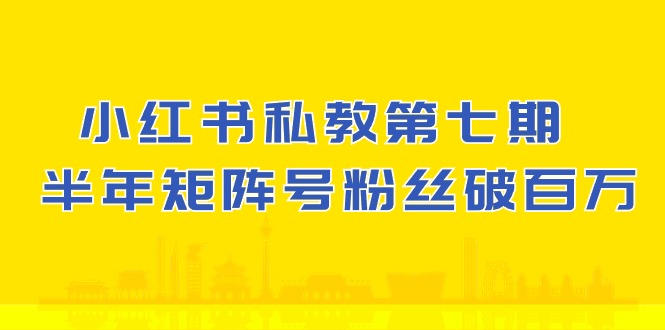 (10650期）小红书-私教第七期，小红书90天涨粉18w，1周涨粉破万 半年矩阵号粉丝破百万-志拓网创