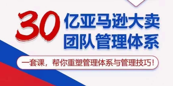 （10622期）30亿 亚马逊 大卖团队管理体系，一套课，帮你重塑管理体系与管理技巧-志拓网创