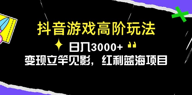 （10620期）抖音游戏高阶玩法，日入3000+，变现立竿见影，红利蓝海项目-志拓网创