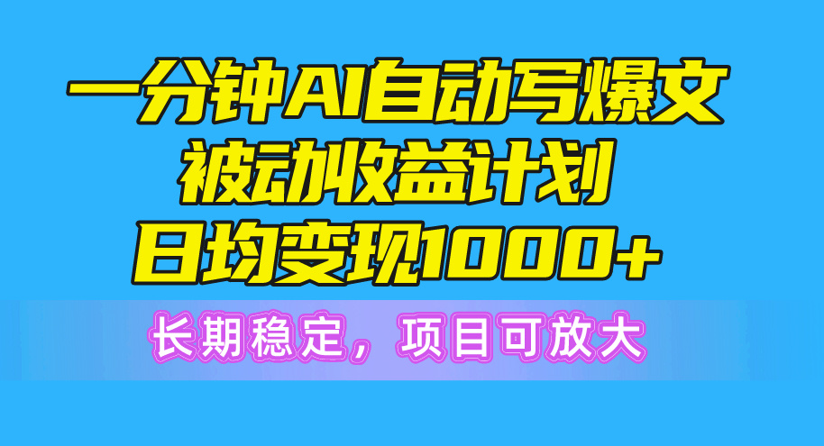 （10590期）一分钟AI爆文被动收益计划，日均变现1000+，长期稳定，项目可放大-志拓网创