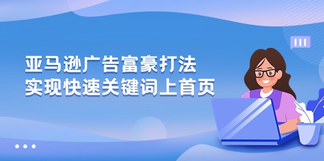 （10583期）亚马逊广告 富豪打法，实现快速关键词上首页-志拓网创