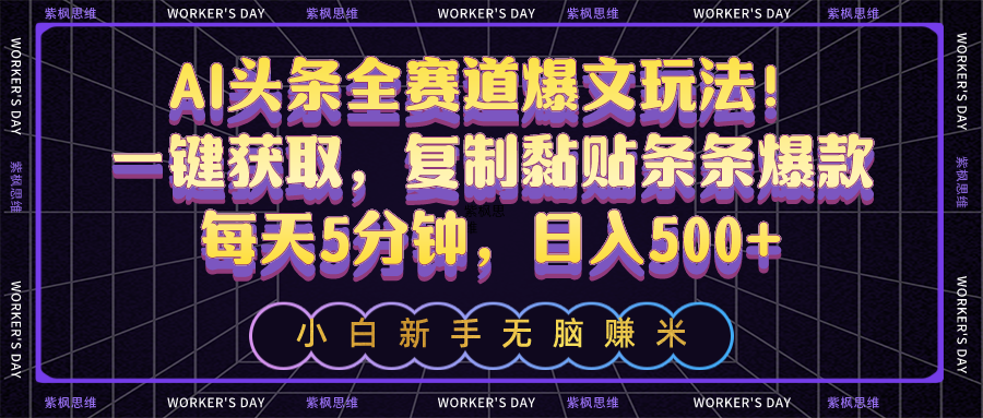 （10580期）AI头条全赛道爆文玩法！一键获取，复制黏贴条条爆款，每天5分钟，日入500+-志拓网创