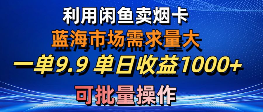 （10579期）利用咸鱼卖烟卡，蓝海市场需求量大，一单9.9单日收益1000+，可批量操作-志拓网创