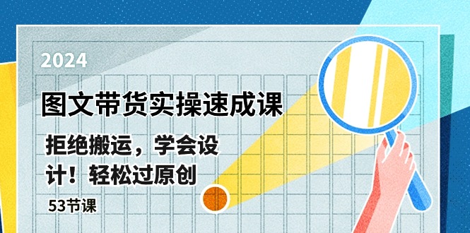（10569期）最新图文带货实操速成课，拒绝搬运，学会设计！轻松过原创  (53节课)-志拓网创
