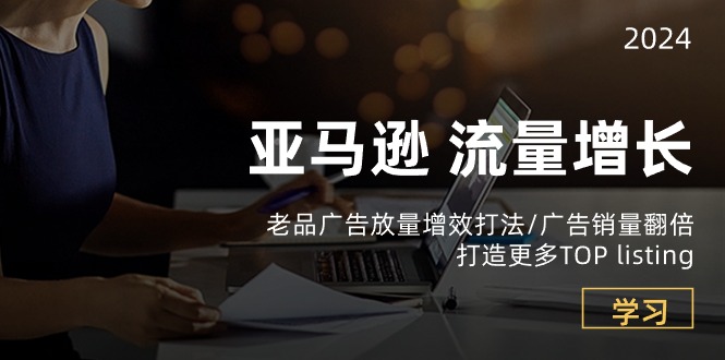 （10566期）亚马逊流量 增长-老品广告 放量增效打法/销量翻倍/打造更多TOP listing-志拓网创