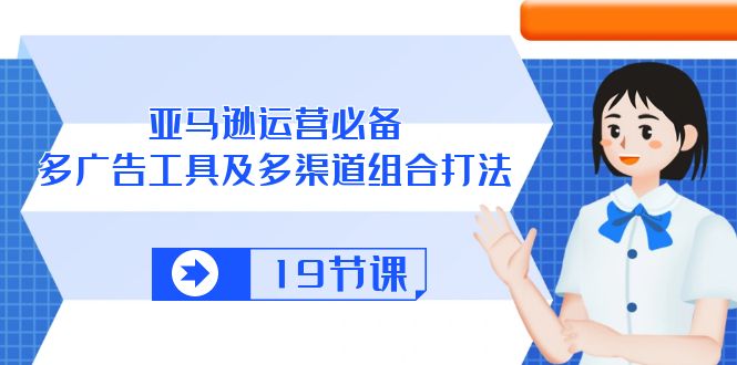 （10552期）亚马逊 运营必备，多广告 工具及多渠道组合打法（19节课）-志拓网创