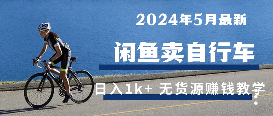 （10543期）2024年5月闲鱼卖自行车日入1k+ 最新无货源赚钱教学-志拓网创