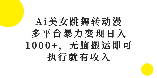 （10539期）Ai美女跳舞转动漫，多平台暴力变现日入1000+，无脑搬运即可，执行就有收入-志拓网创