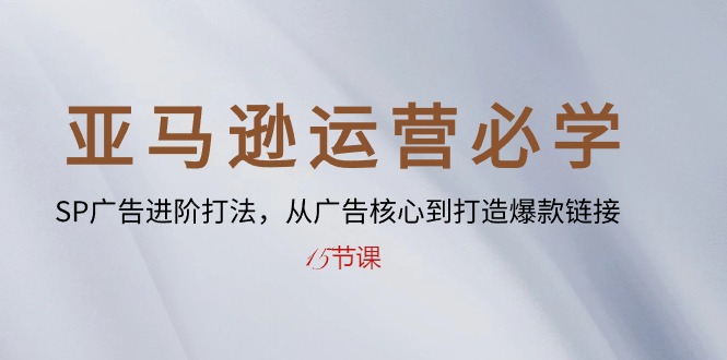 （10531期）亚马逊运营必学： SP广告进阶打法，从广告核心到打造爆款链接-15节课-志拓网创