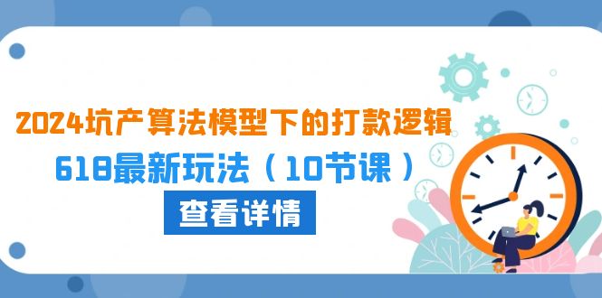 （10528期）2024坑产算法 模型下的打款逻辑：618最新玩法（10节课）-志拓网创