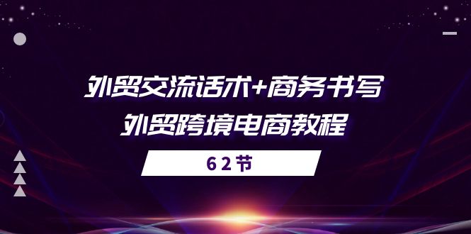 （10981期）外贸 交流话术+ 商务书写-外贸跨境电商教程（56节课）-志拓网创