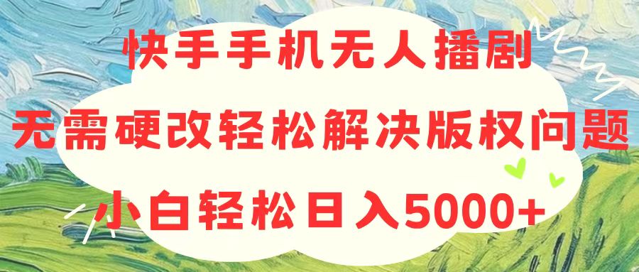 （10979期）快手手机无人播剧，无需硬改，轻松解决版权问题，小白轻松日入5000+-志拓网创
