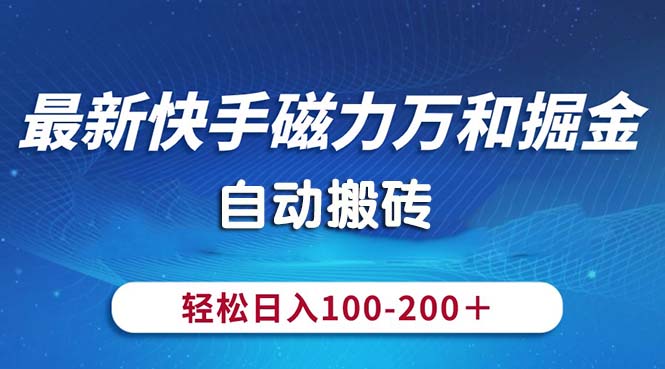 （10956期）最新快手磁力万和掘金，自动搬砖，轻松日入100-200，操作简单-志拓网创