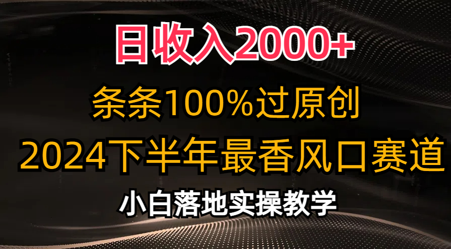 （10951期）日收入2000+，条条100%过原创，2024下半年最香风口赛道，小白轻松上手-志拓网创