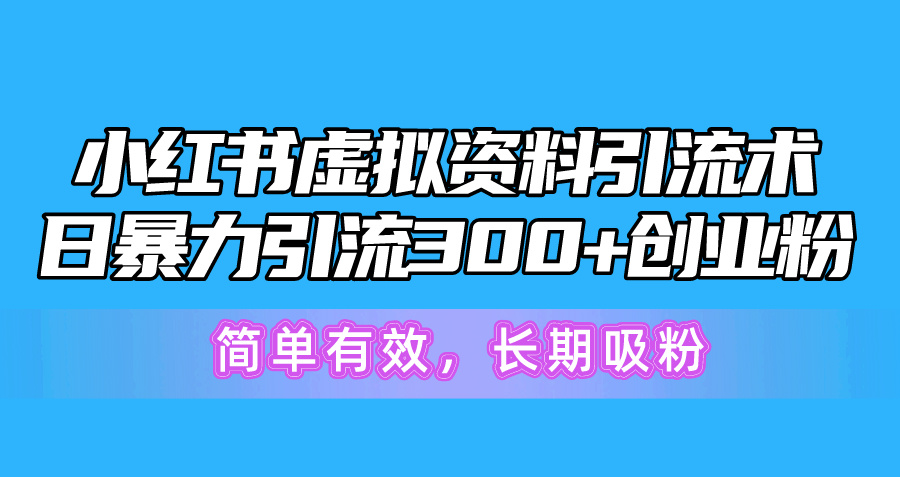 （10941期）小红书虚拟资料引流术，日暴力引流300+创业粉，简单有效，长期吸粉-志拓网创