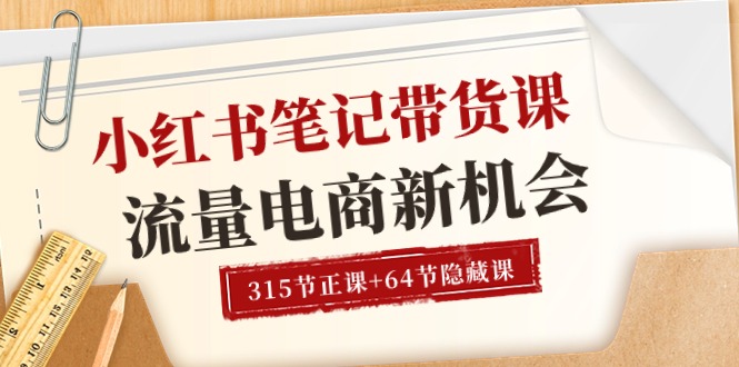 （10940期）小红书-笔记带货课【6月更新】流量 电商新机会 315节正课+64节隐藏课-志拓网创
