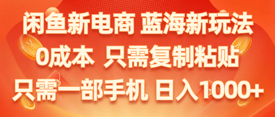 （11013期）闲鱼新电商,蓝海新玩法,0成本,只需复制粘贴,小白轻松上手,只需一部手机…-志拓网创