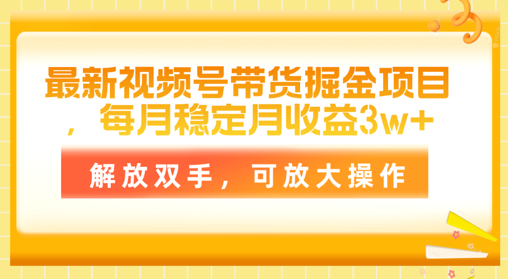 （11010期）最新视频号带货掘金项目，每月稳定月收益3w+，解放双手，可放大操作-志拓网创