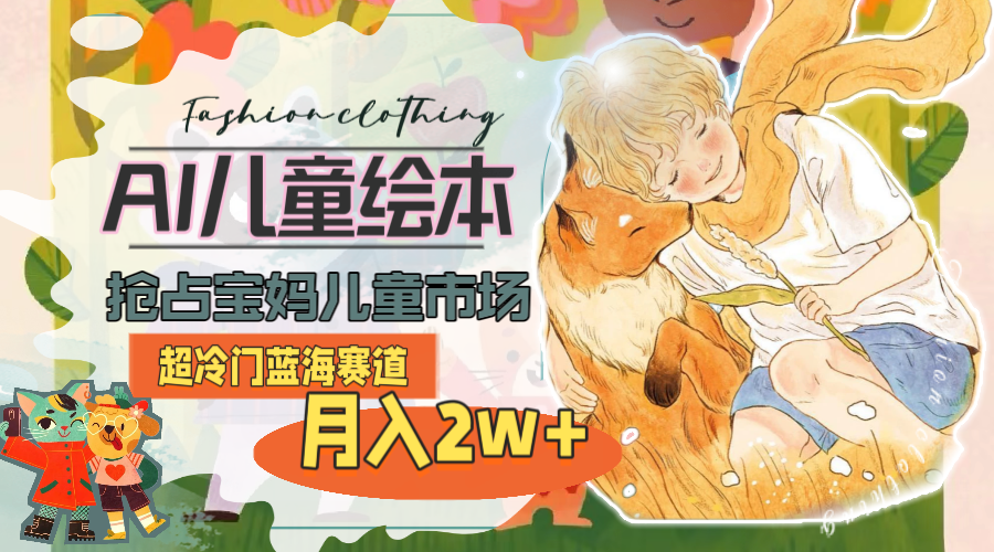 （11007期）超冷门蓝海赛道，用AI做儿童绘本，抢占宝妈儿童市场，月入2w+(教程+素材)-志拓网创