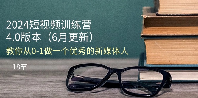 （11006期）2024短视频训练营-6月4.0版本：教你从0-1做一个优秀的新媒体人（18节）-志拓网创
