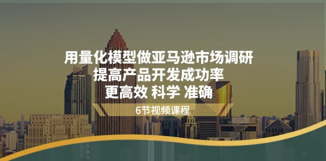 （11005期）用量化 模型做亚马逊 市场调研，提高产品开发成功率  更高效 科学 准确-志拓网创
