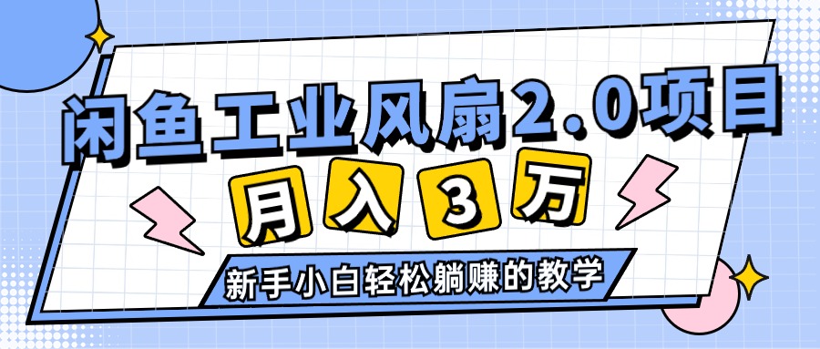 （11002期）2024年6月最新闲鱼工业风扇2.0项目，轻松月入3W+，新手小白躺赚的教学-志拓网创