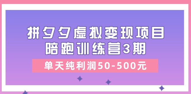 （11000期）某收费培训《拼夕夕虚拟变现项目陪跑训练营3期》单天纯利润50-500元-志拓网创