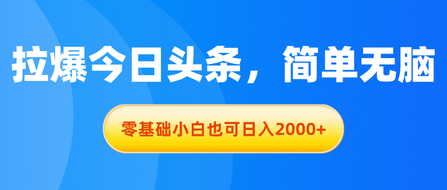 （11077期）拉爆今日头条，简单无脑，零基础小白也可日入2000+-志拓网创