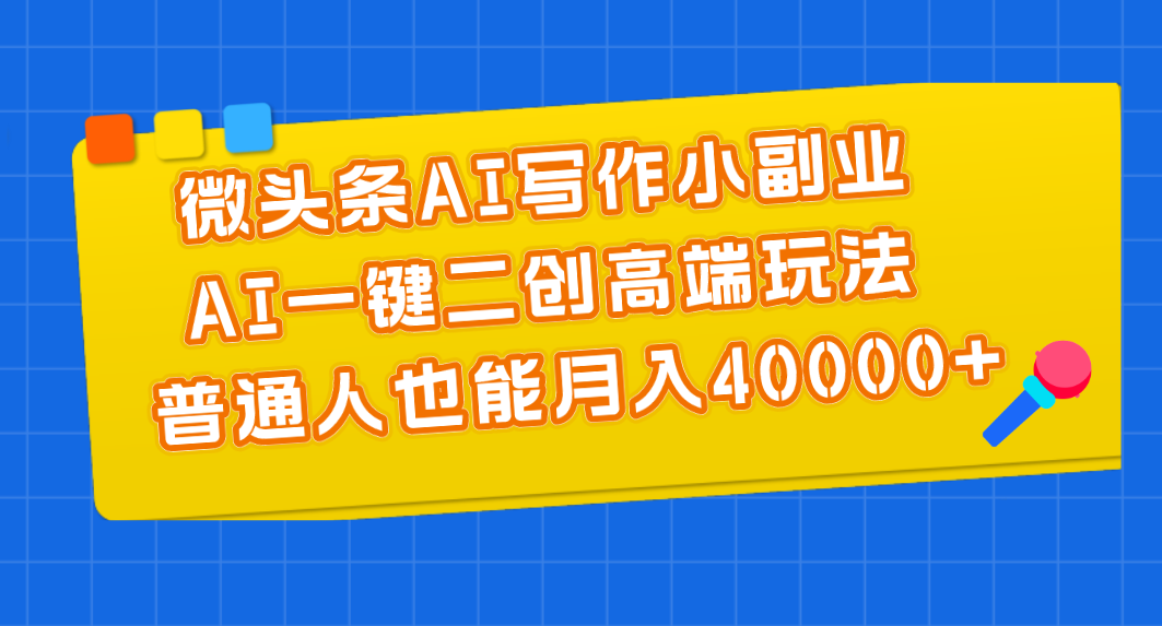 （11076期）微头条AI写作小副业，AI一键二创高端玩法 普通人也能月入40000+-志拓网创