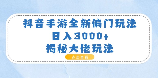（11075期）抖音手游全新偏门玩法，日入3000+，揭秘大佬玩法-志拓网创
