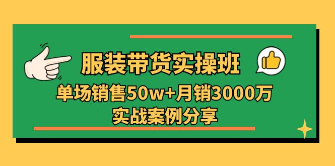 （11071期）服装带货实操培训班：单场销售50w+月销3000万实战案例分享（27节）-志拓网创
