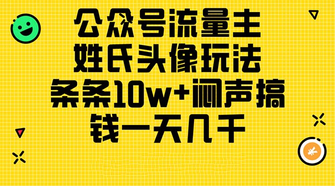 （11067期）公众号流量主，姓氏头像玩法，条条10w+闷声搞钱一天几千，详细教程-志拓网创
